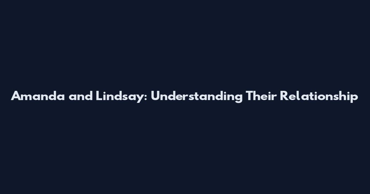 Amanda and Lindsay: Understanding Their Relationship