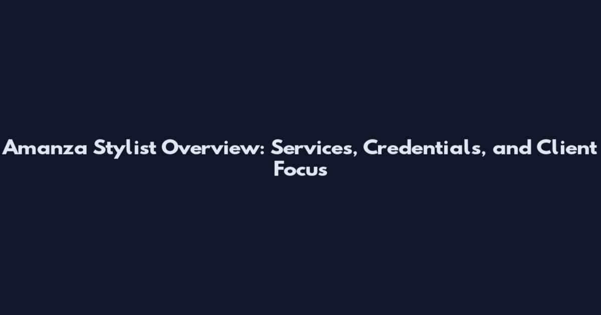 Amanza Stylist Overview: Services, Credentials, and Client Focus