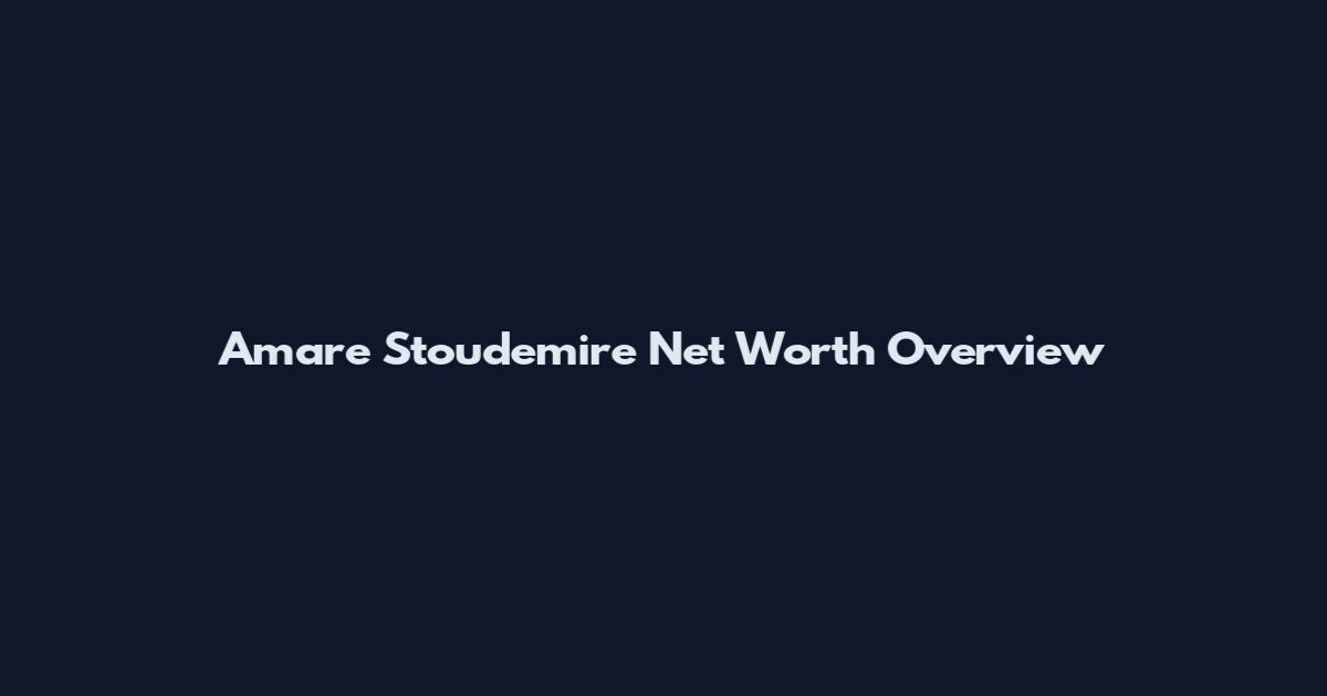 Amar'e Stoudemire Net Worth Overview