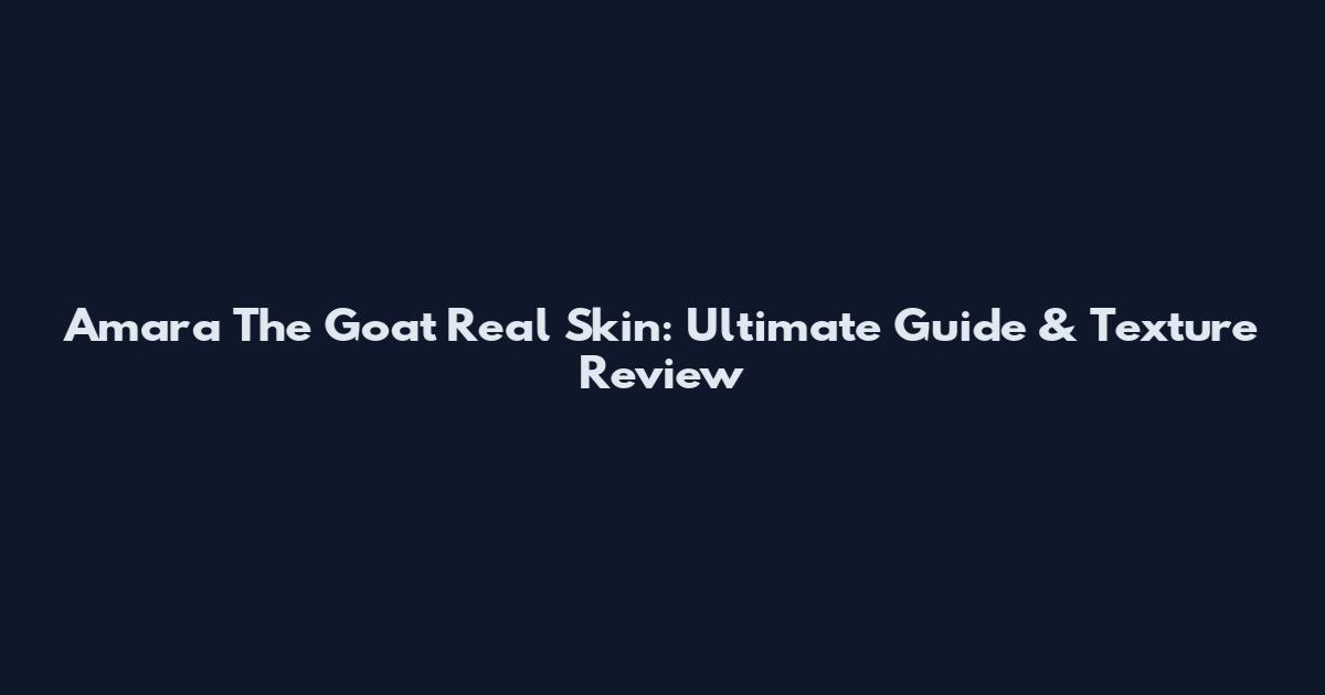 Amara The Goat Real Skin: Ultimate Guide & Texture Review