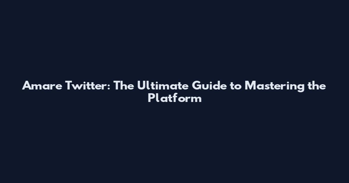 Amare Twitter: The Ultimate Guide to Mastering the Platform