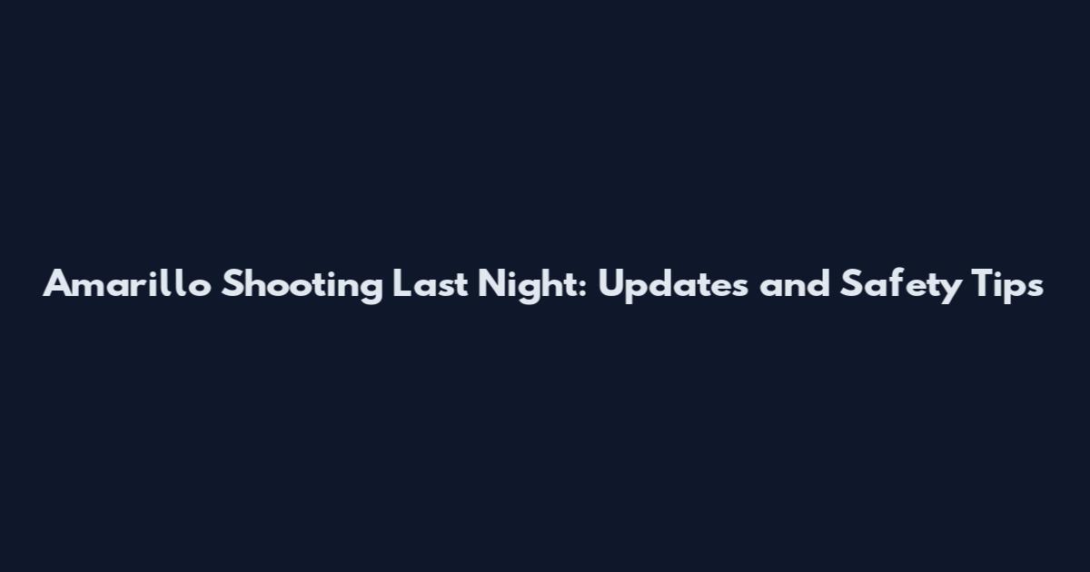 Amarillo Shooting Last Night: Updates and Safety Tips