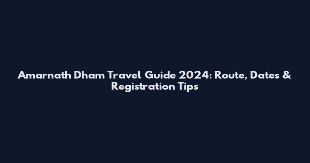 Amarnath Dham Travel Guide 2024: Route, Dates & Registration Tips