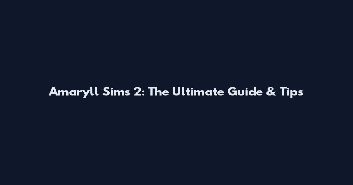 Amaryll Sims 2: The Ultimate Guide & Tips
