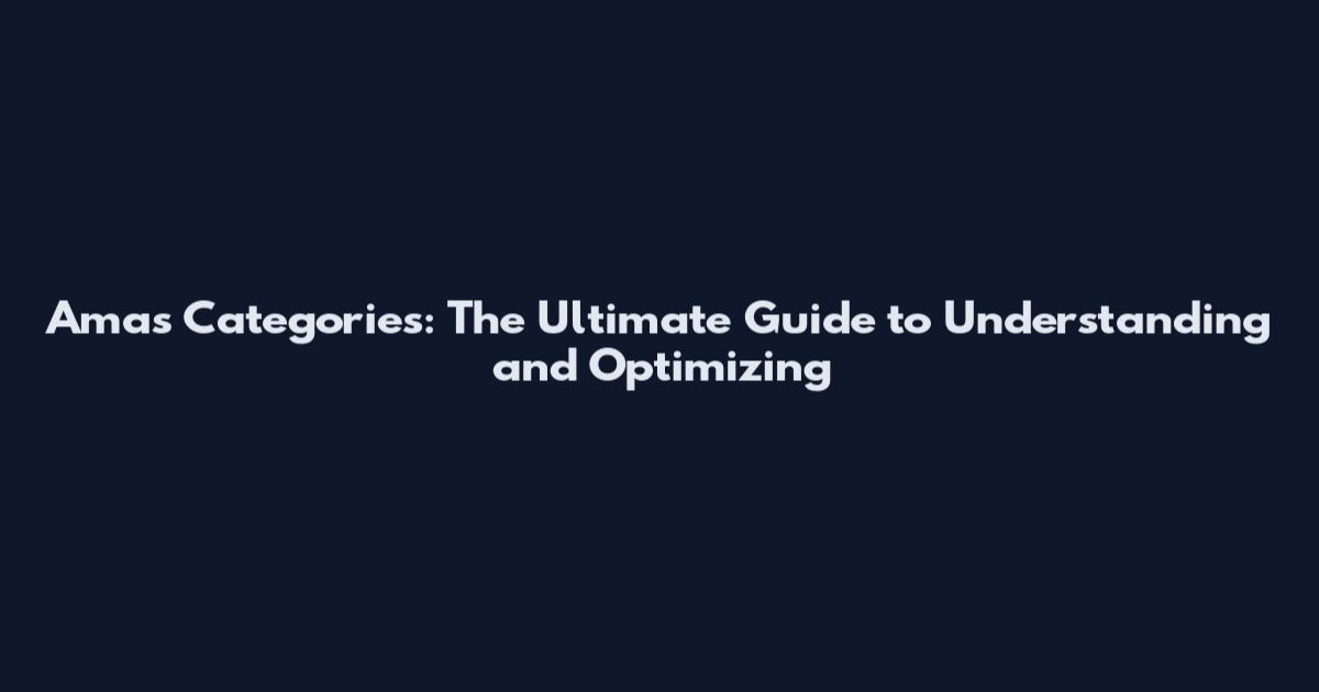 Amas Categories: The Ultimate Guide to Understanding and Optimizing