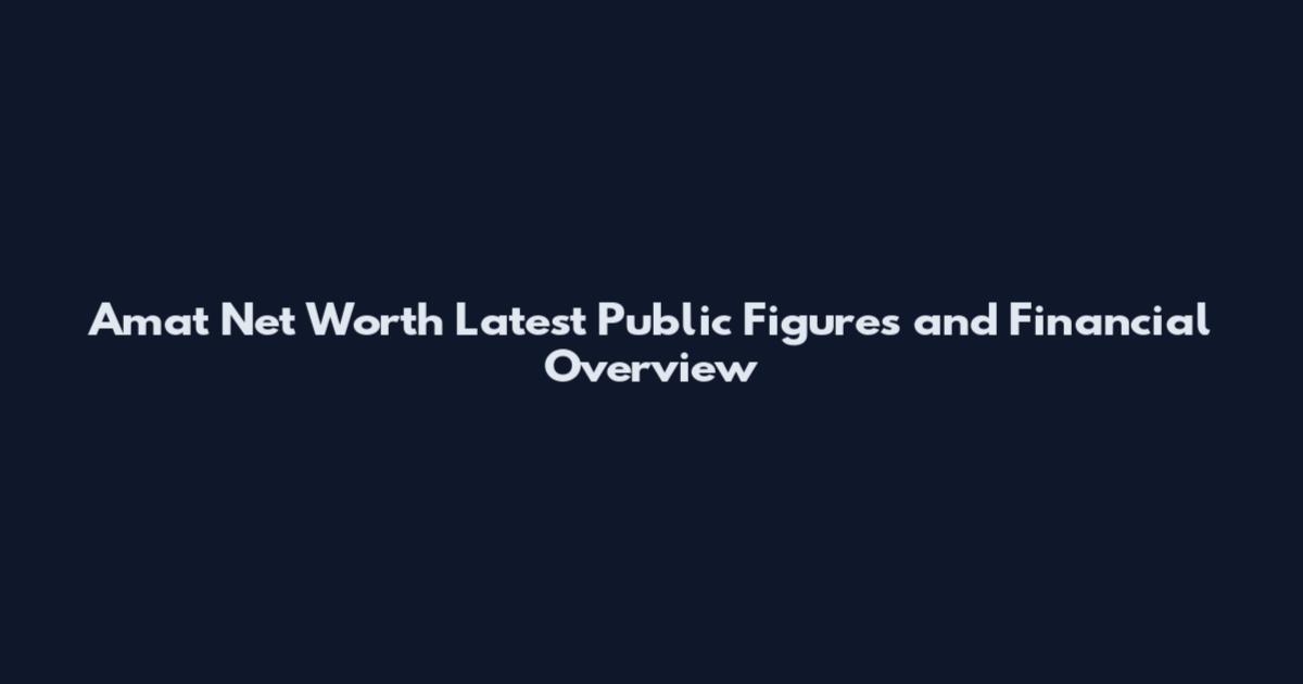 Amat Net Worth Latest Public Figures and Financial Overview