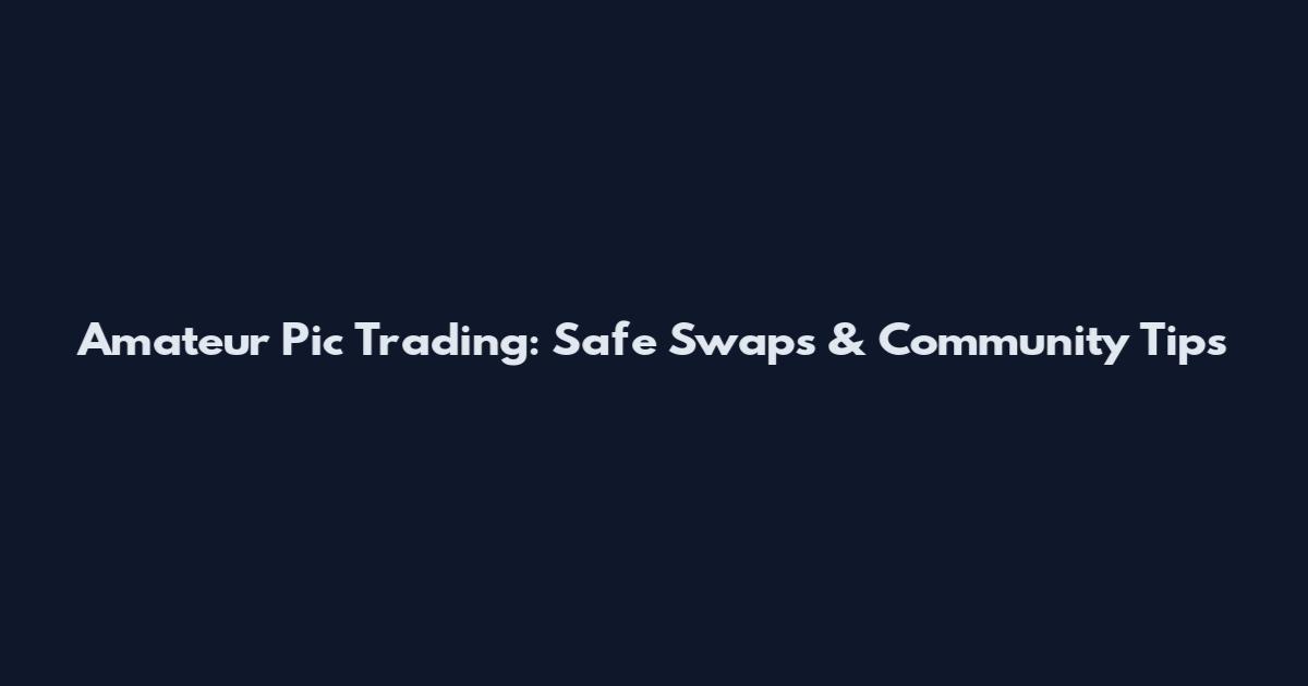 Amateur Pic Trading: Safe Swaps & Community Tips
