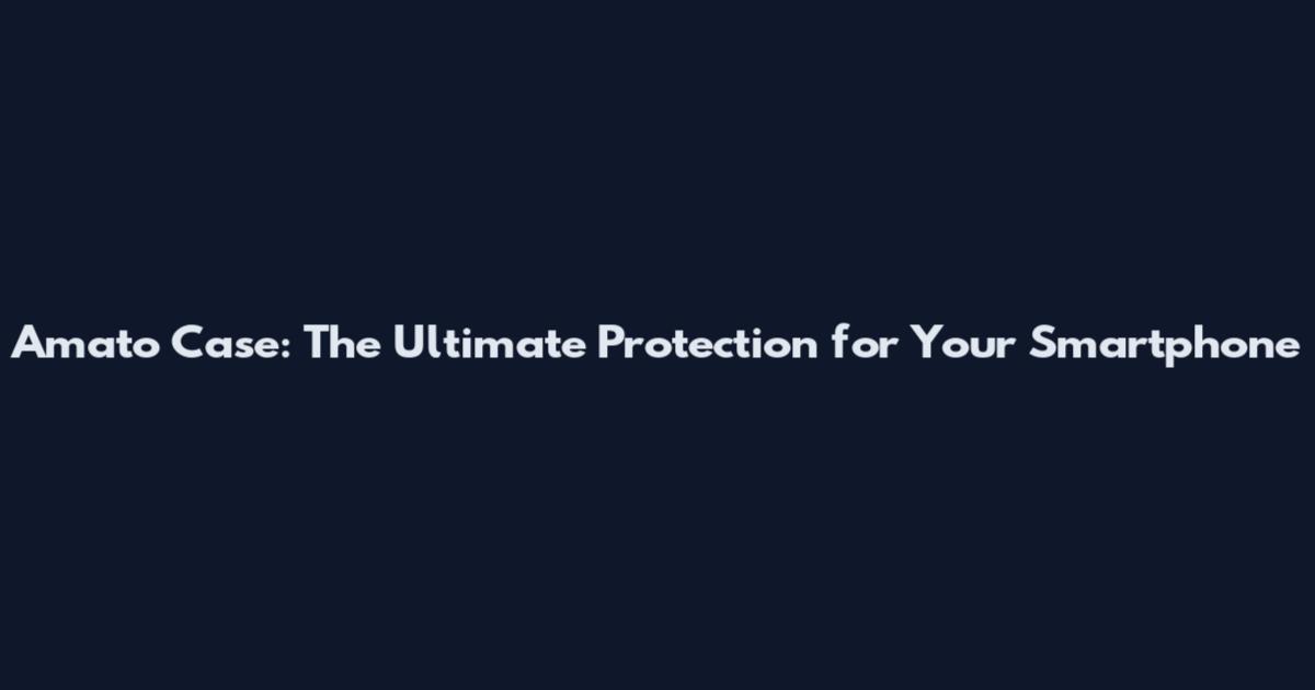 Amato Case: The Ultimate Protection for Your Smartphone