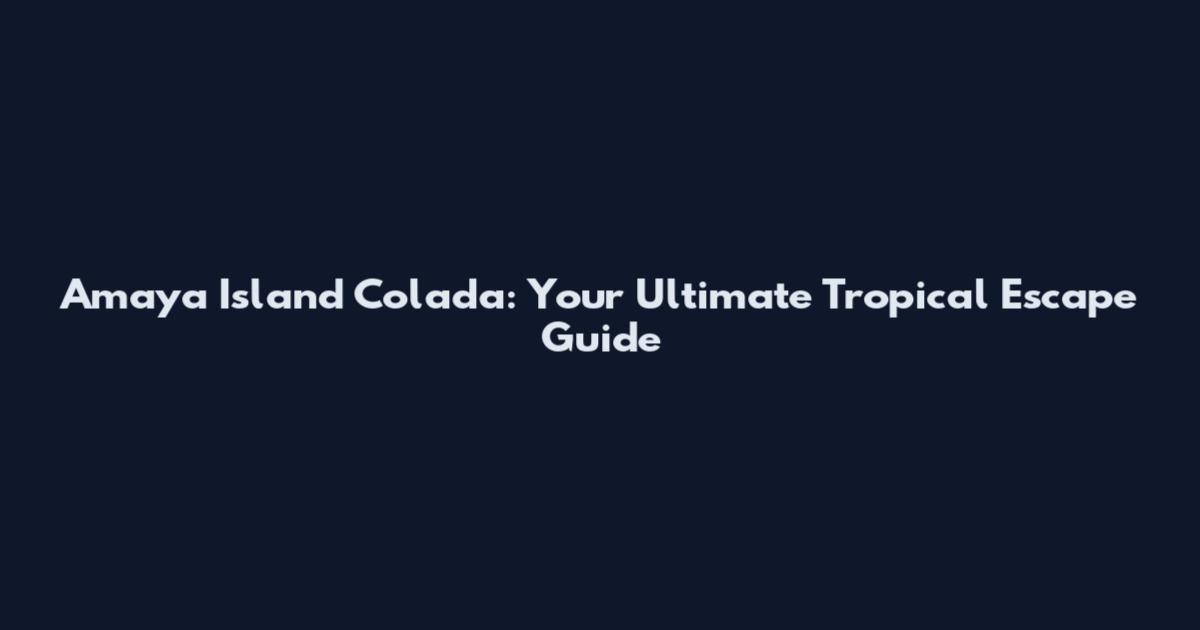 Amaya Island Colada: Your Ultimate Tropical Escape Guide