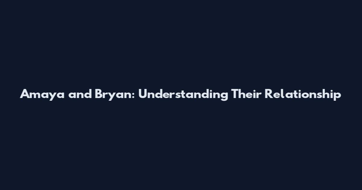 Amaya and Bryan: Understanding Their Relationship