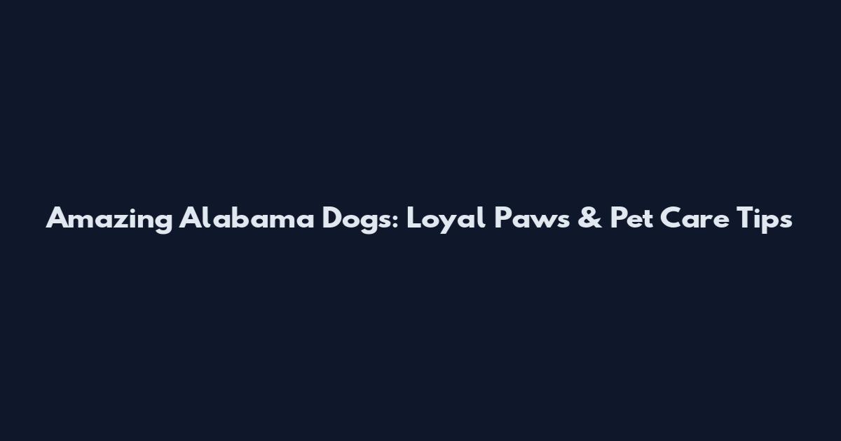 Amazing Alabama Dogs: Loyal Paws & Pet Care Tips