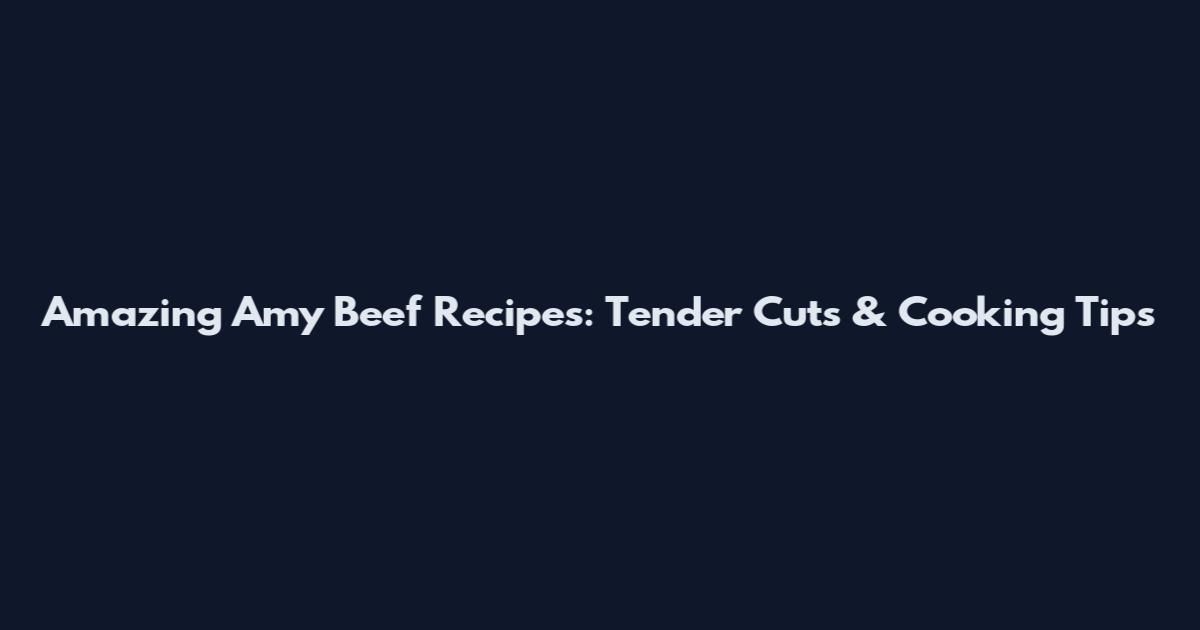 Amazing Amy Beef Recipes: Tender Cuts & Cooking Tips