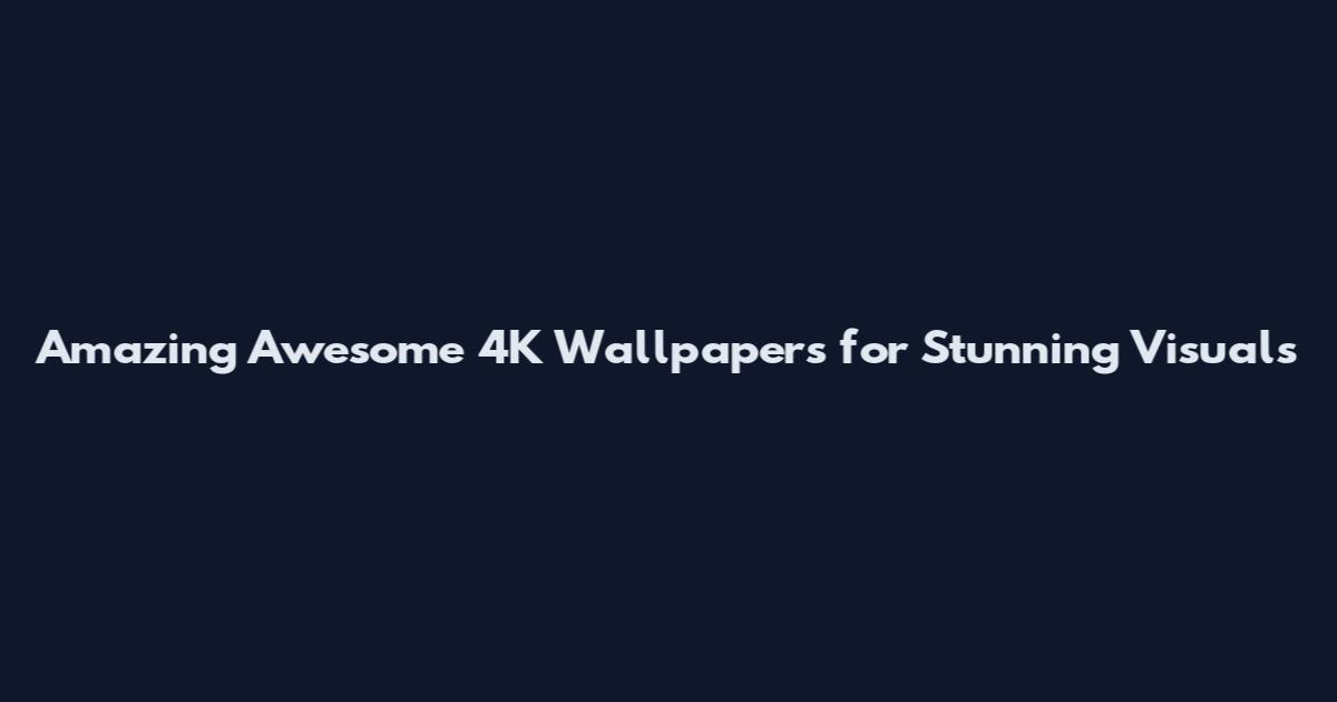 Amazing Awesome 4K Wallpapers for Stunning Visuals