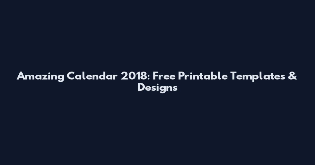 Amazing Calendar 2018: Free Printable Templates & Designs