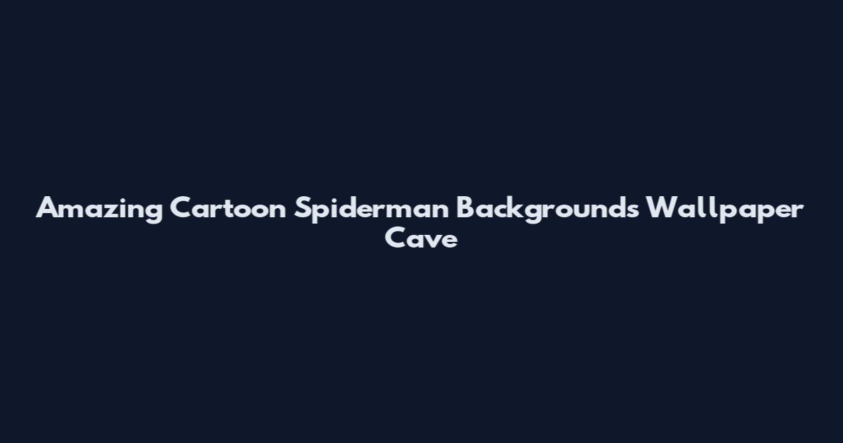 Amazing Cartoon Spiderman Backgrounds Wallpaper Cave