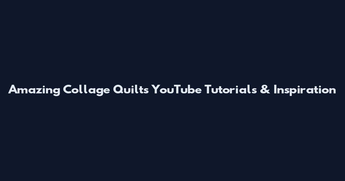 Amazing Collage Quilts YouTube Tutorials & Inspiration