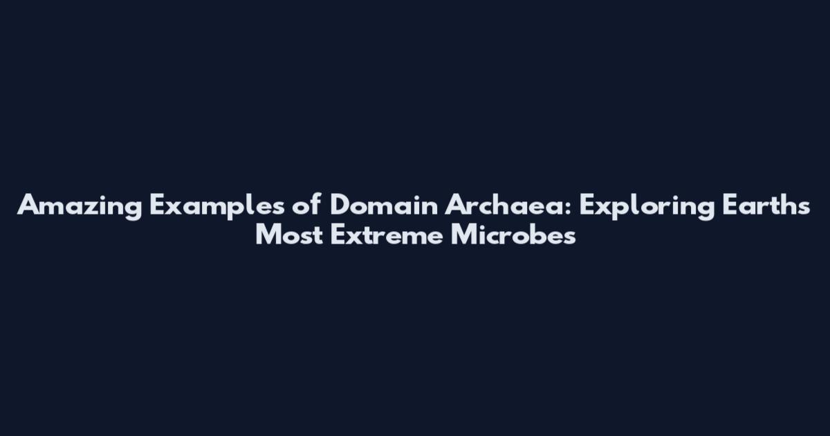 Amazing Examples of Domain Archaea: Exploring Earth's Most Extreme Microbes