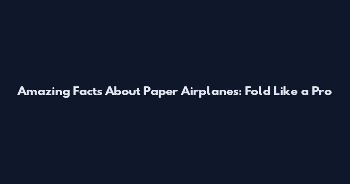 Amazing Facts About Paper Airplanes: Fold Like a Pro