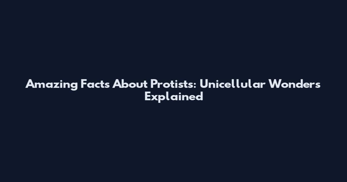 Amazing Facts About Protists: Unicellular Wonders Explained