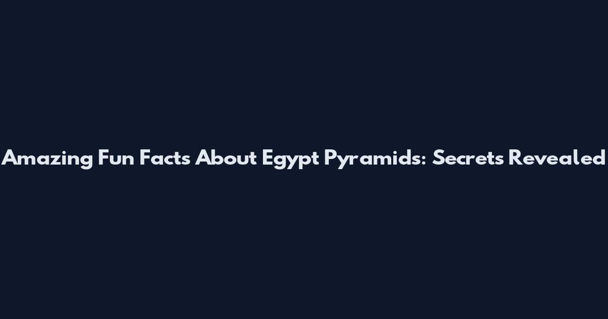 Amazing Fun Facts About Egypt Pyramids: Secrets Revealed