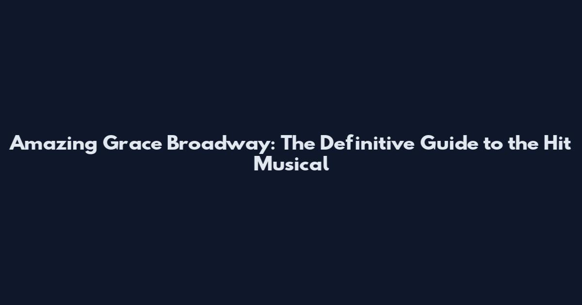 Amazing Grace Broadway: The Definitive Guide to the Hit Musical