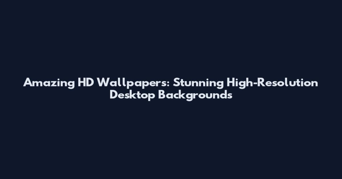 Amazing HD Wallpapers: Stunning High-Resolution Desktop Backgrounds