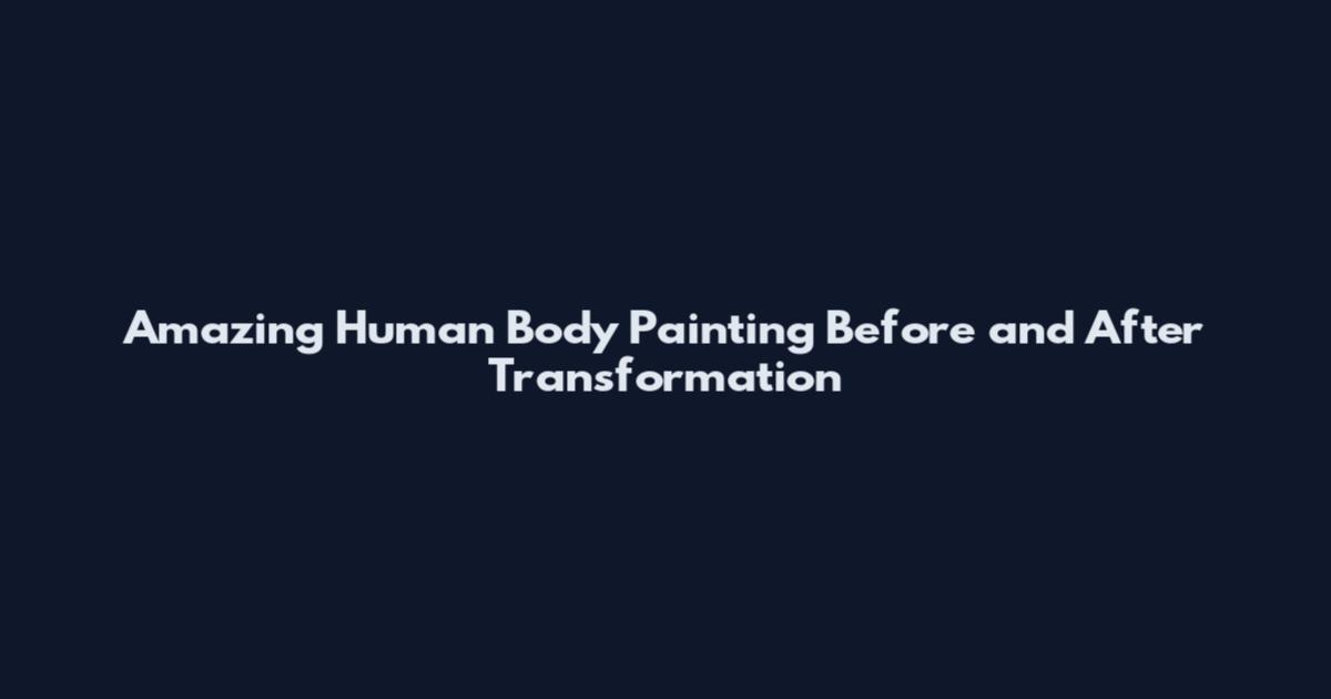 Amazing Human Body Painting Before and After Transformation