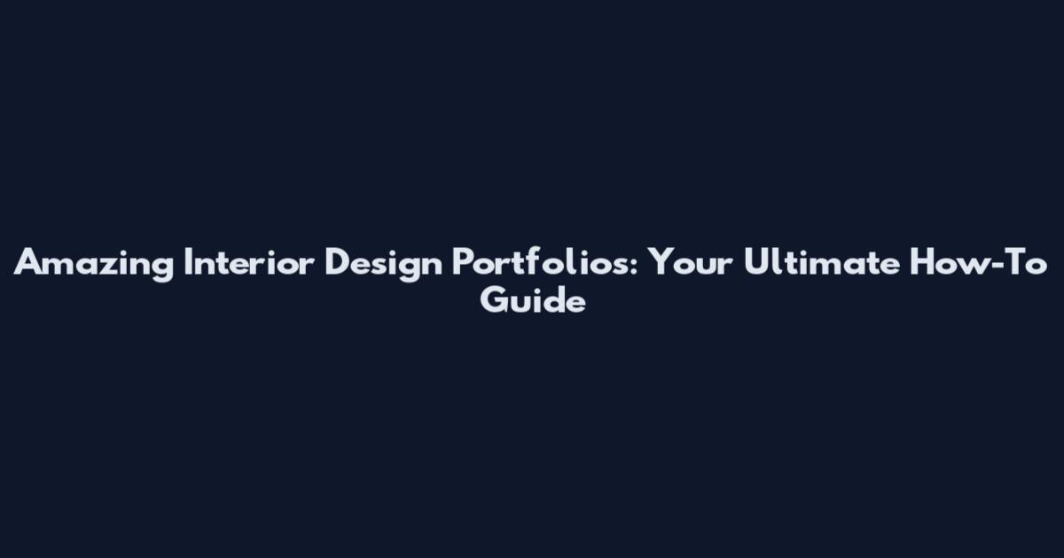 Amazing Interior Design Portfolios: Your Ultimate How-To Guide