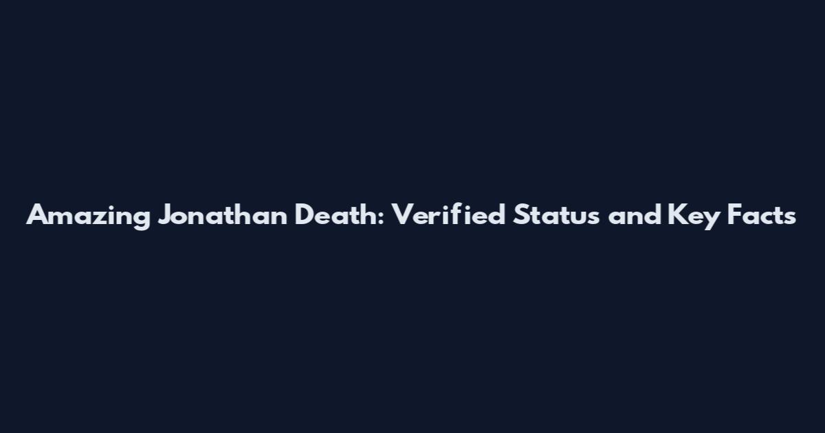Amazing Jonathan Death: Verified Status and Key Facts
