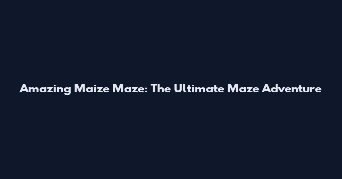 Amazing Maize Maze: The Ultimate Maze Adventure