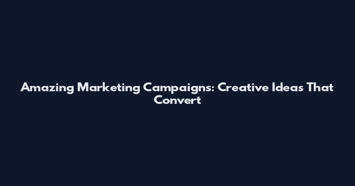Amazing Marketing Campaigns: Creative Ideas That Convert