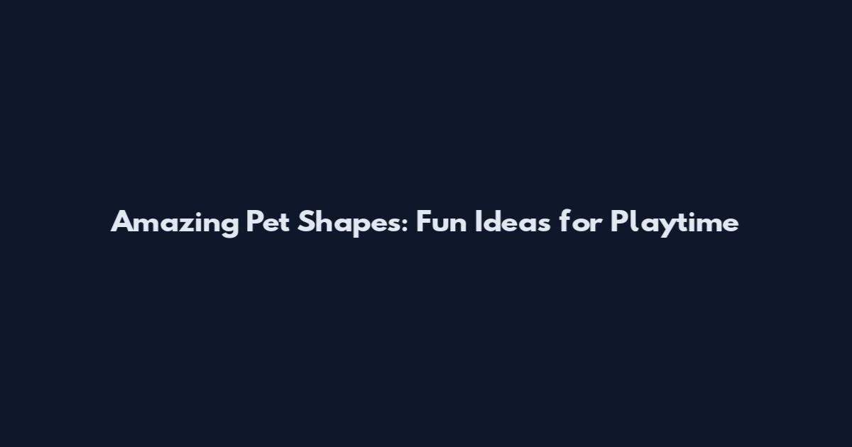 Amazing Pet Shapes: Fun Ideas for Playtime