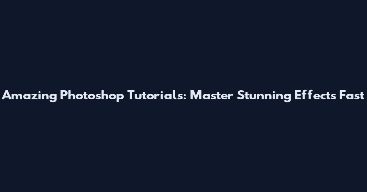 Amazing Photoshop Tutorials: Master Stunning Effects Fast