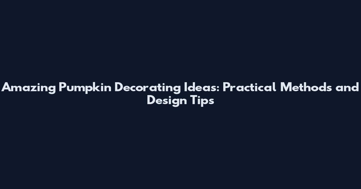 Amazing Pumpkin Decorating Ideas: Practical Methods and Design Tips