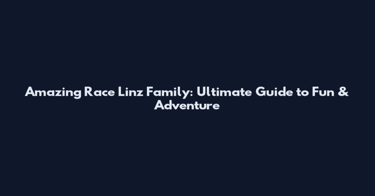 Amazing Race Linz Family: Ultimate Guide to Fun & Adventure