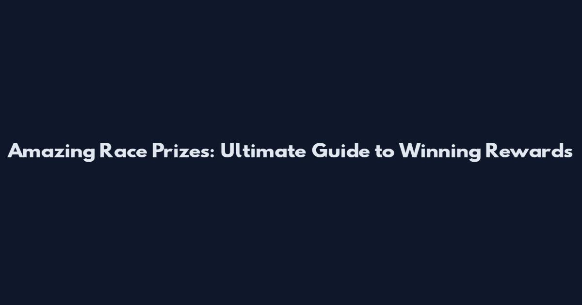 Amazing Race Prizes: Ultimate Guide to Winning Rewards