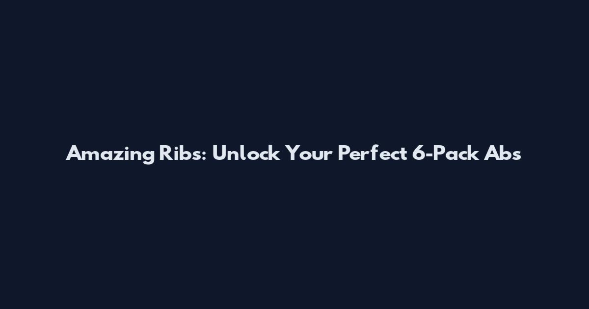 Amazing Ribs: Unlock Your Perfect 6-Pack Abs