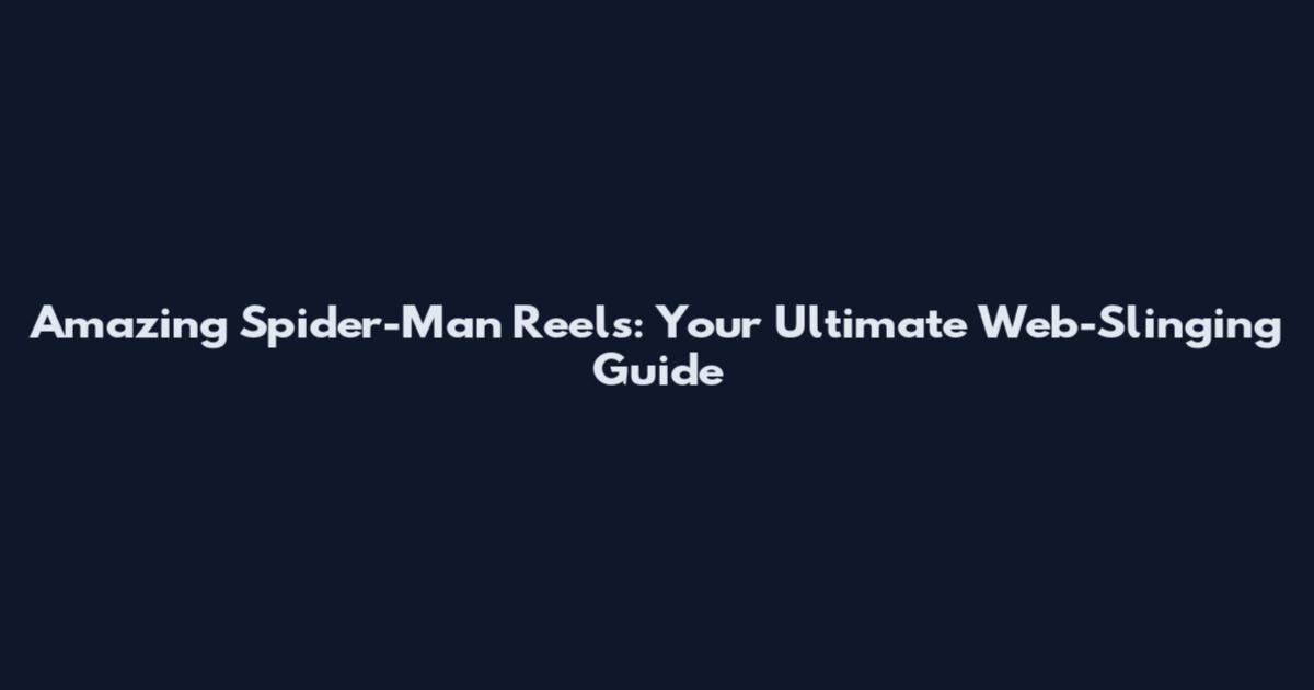 Amazing Spider-Man Reels: Your Ultimate Web-Slinging Guide