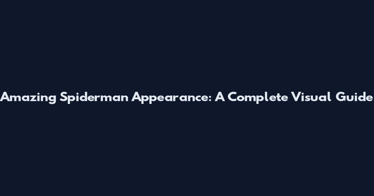 Amazing Spiderman Appearance: A Complete Visual Guide