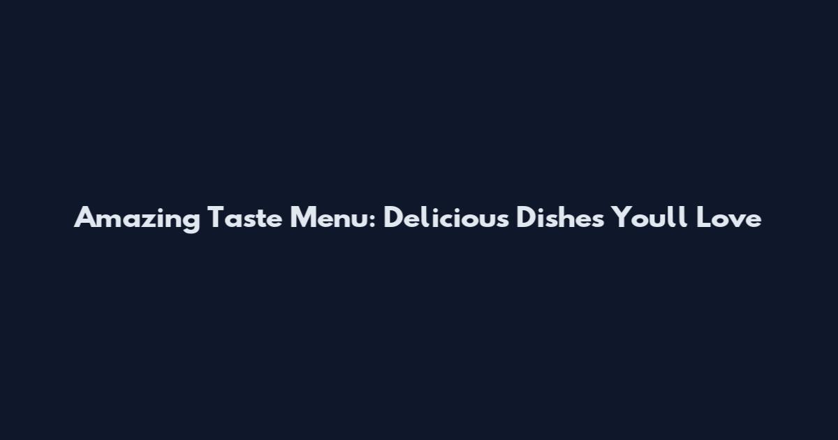 Amazing Taste Menu: Delicious Dishes You'll Love