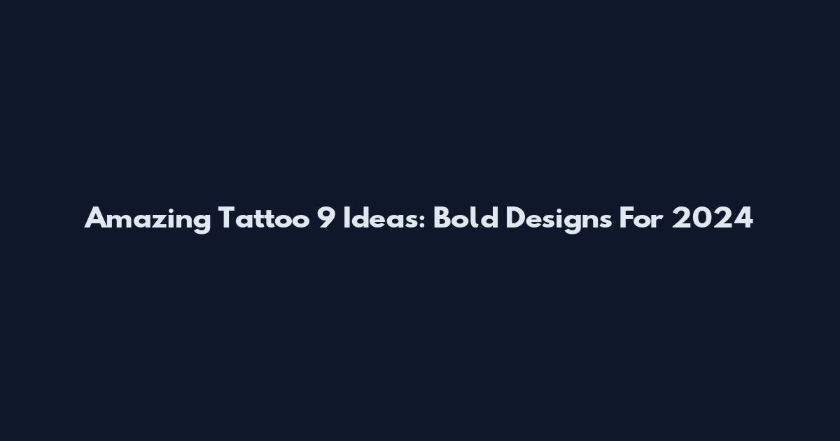 Amazing Tattoo 9 Ideas: Bold Designs For 2024