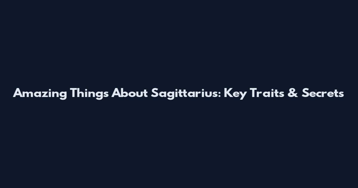 Amazing Things About Sagittarius: Key Traits & Secrets