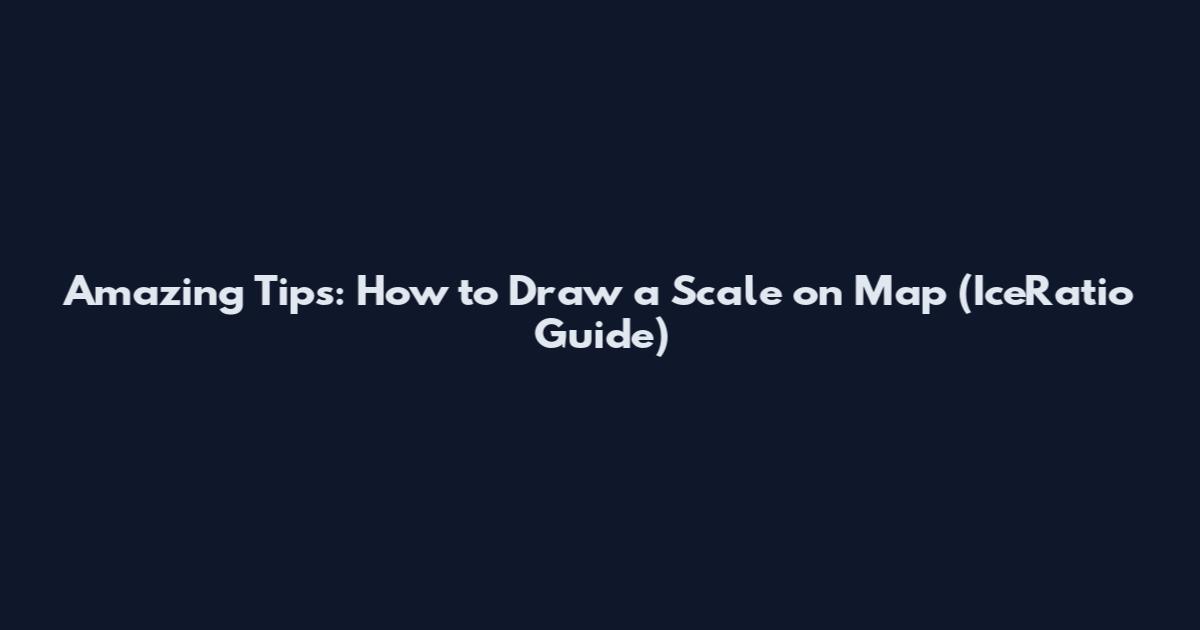 Amazing Tips: How to Draw a Scale on Map (IceRatio Guide)