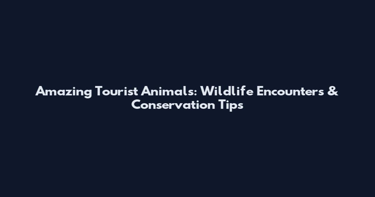 Amazing Tourist Animals: Wildlife Encounters & Conservation Tips