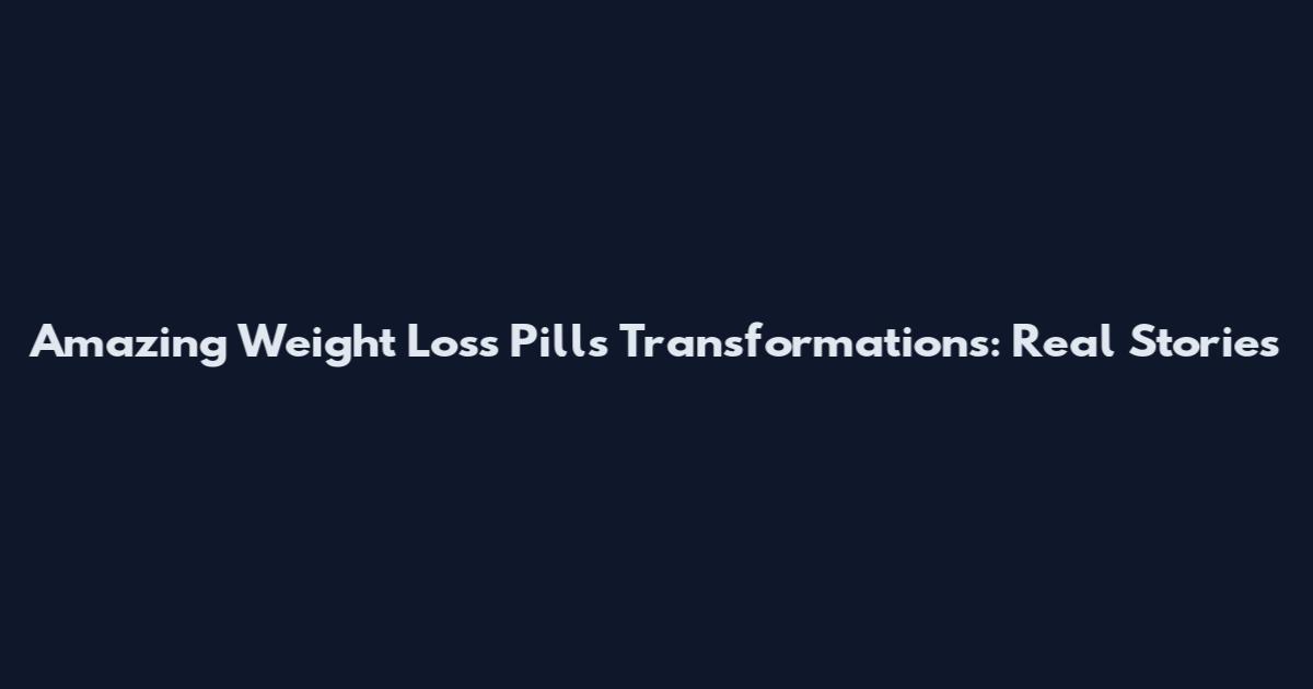 Amazing Weight Loss Pills Transformations: Real Stories