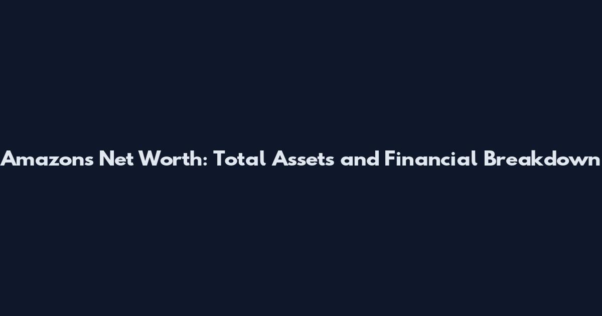 Amazon's Net Worth: Total Assets and Financial Breakdown
