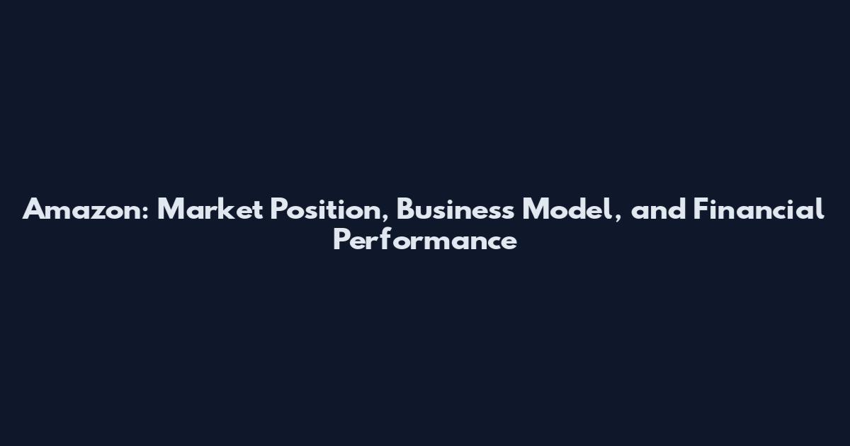 Amazon: Market Position, Business Model, and Financial Performance