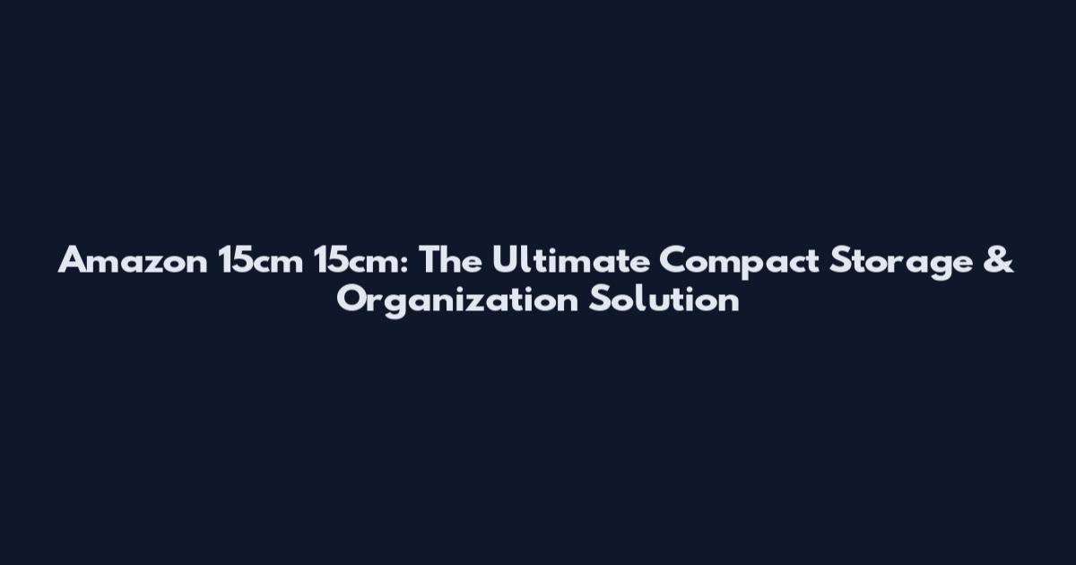 Amazon 15cm 15cm: The Ultimate Compact Storage & Organization Solution