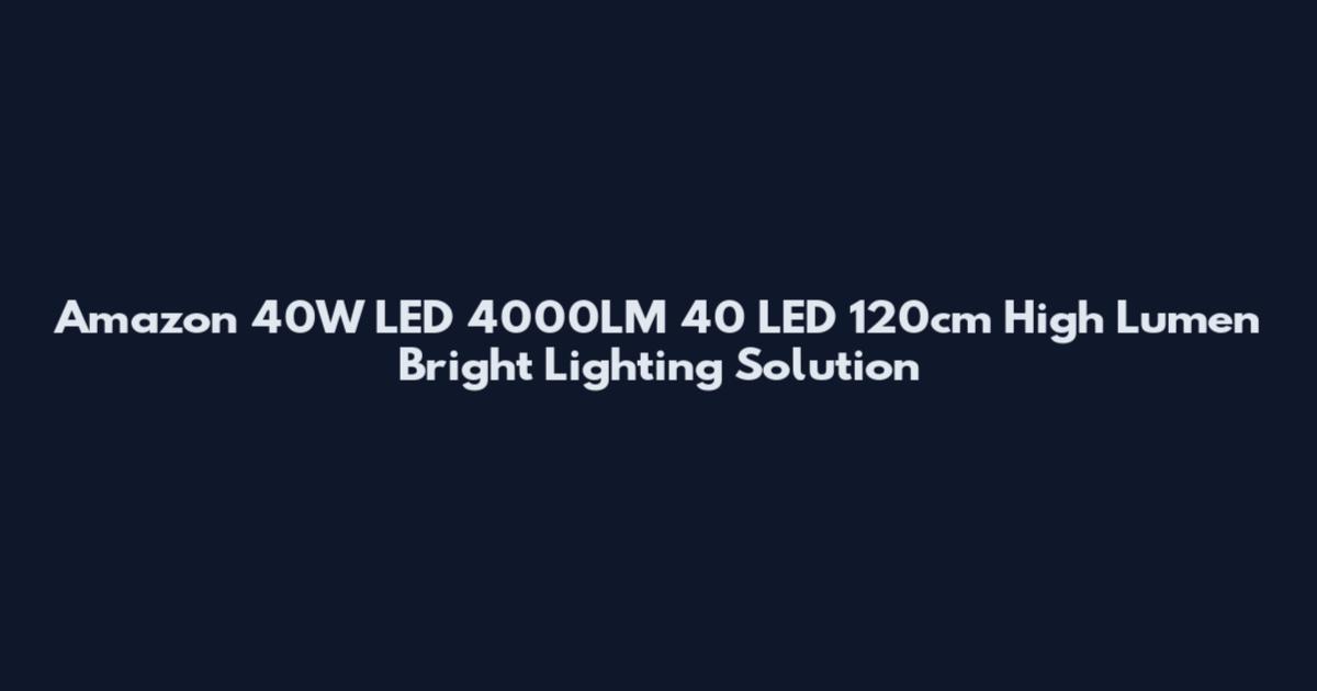 Amazon 40W LED 4000LM 40 LED 120cm High Lumen Bright Lighting Solution