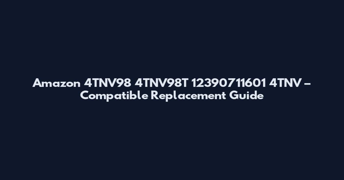 Amazon 4TNV98 4TNV98T 12390711601 4TNV – Compatible Replacement Guide